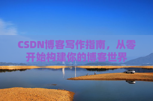 CSDN博客写作指南，从零开始构建你的博客世界